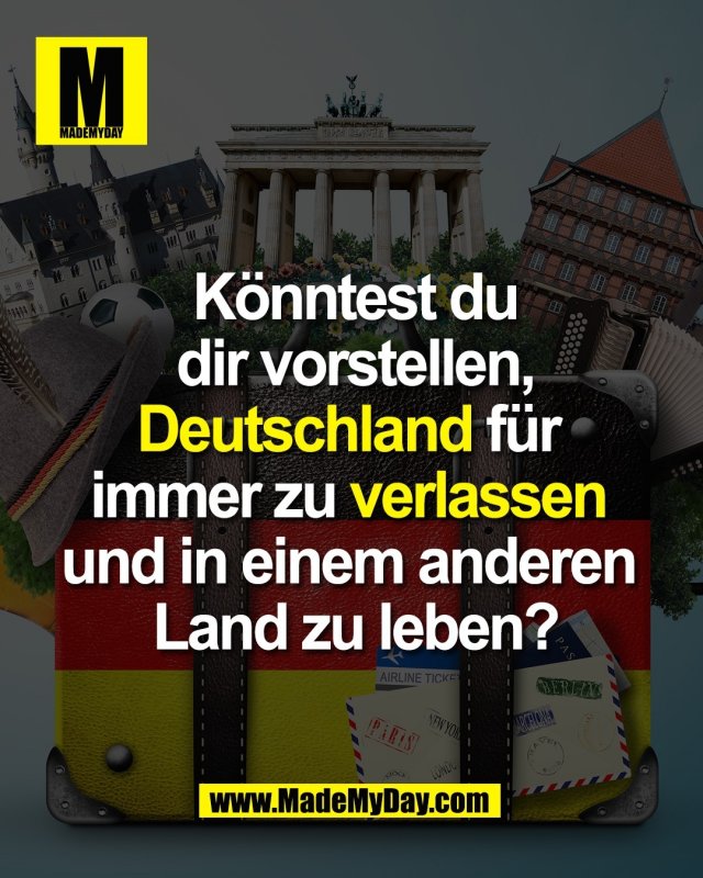 K&ouml;nntest du<br />
dir vorstellen,<br />
Deutschland f&uuml;r <br />
immer zu verlassen <br />
und in einem anderen <br />
Land zu leben?