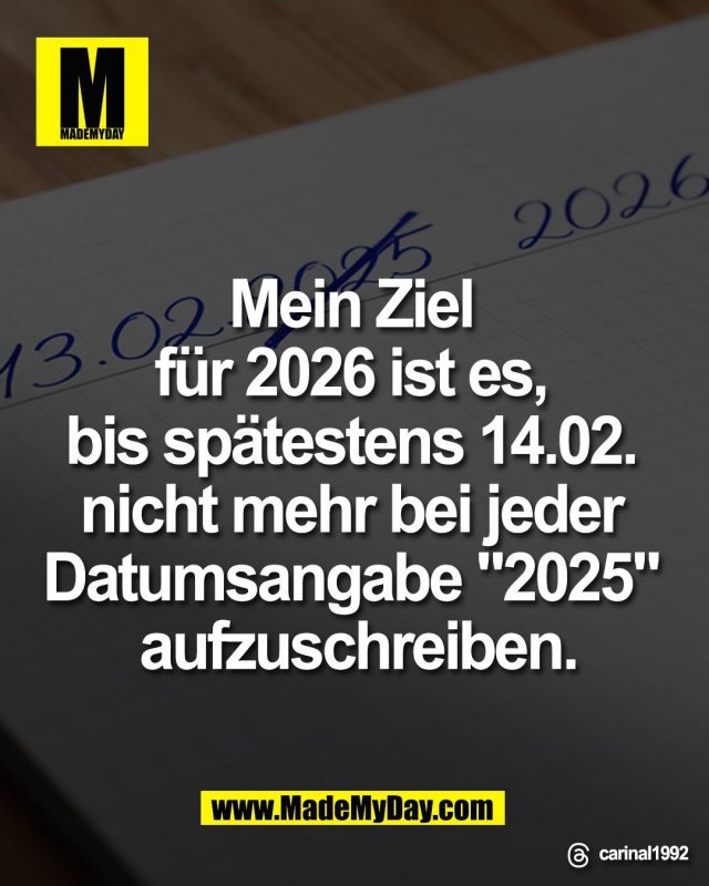 Mein Ziel <br />
f&uuml;r 2026 ist es, <br />
bis sp&auml;testens 14.02. <br />
nicht mehr bei jeder <br />
Datumsangabe "2025"<br />
aufzuschreiben.<br />
<br />
Threads: carinal1992