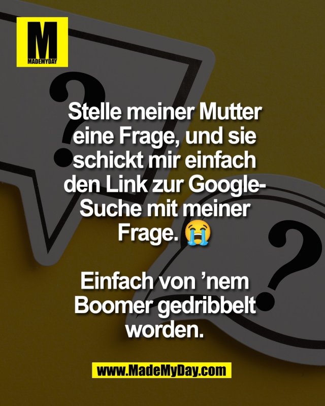Stelle meiner Mutter<br />
eine Frage, und sie<br />
schickt mir einfach<br />
den Link zur Google-<br />
Suche mit meiner<br />
Frage. 😭<br />
<br />
Einfach von &rsquo;nem<br />
Boomer gedribbelt<br />
worden.