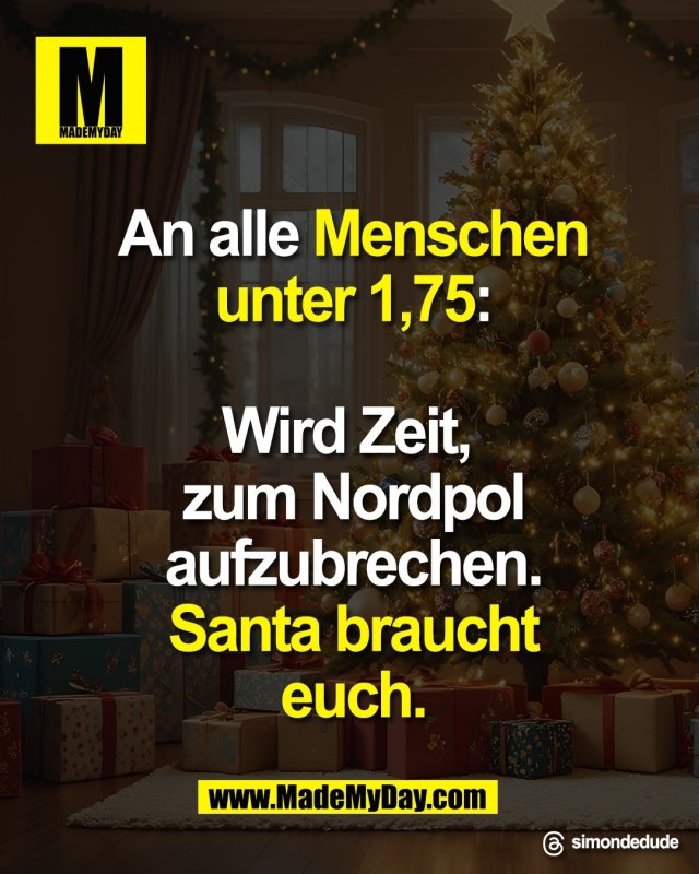 An alle Menschen<br />
unter 1,75:<br />
<br />
Wird Zeit, <br />
zum Nordpol<br />
aufzubrechen.<br />
Santa braucht<br />
euch.<br />
<br />
Threads: simondedude