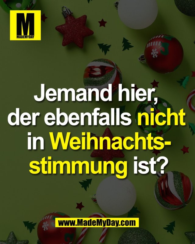 Jemand hier, <br />
der ebenfalls nicht <br />
in Weihnachts-<br />
stimmung ist?