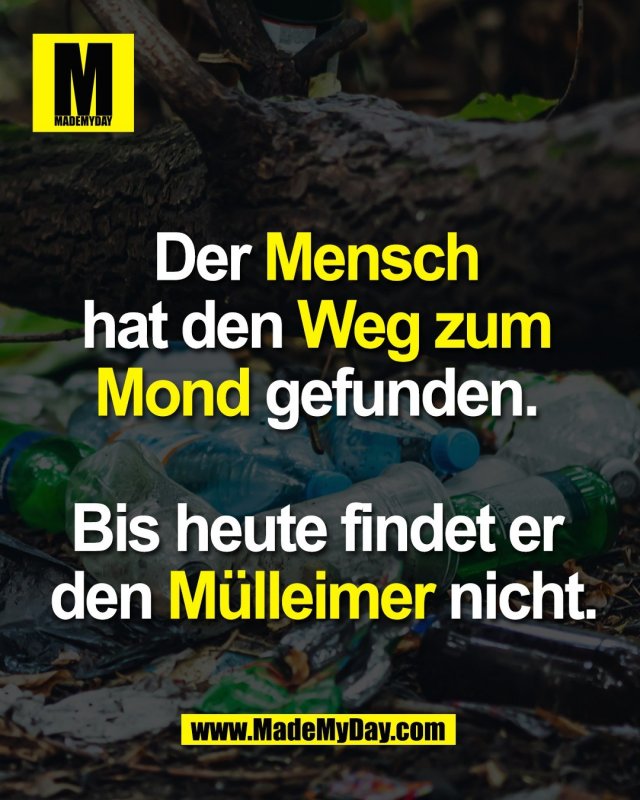 Der Mensch <br />
hat den Weg zum <br />
Mond gefunden. <br />
<br />
Bis heute findet er <br />
den M&uuml;lleimer nicht.