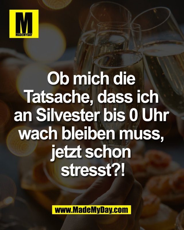 Ob mich die <br />
Tatsache, dass ich <br />
an Silvester bis 0 Uhr <br />
wach bleiben muss, <br />
jetzt schon <br />
stresst?!
