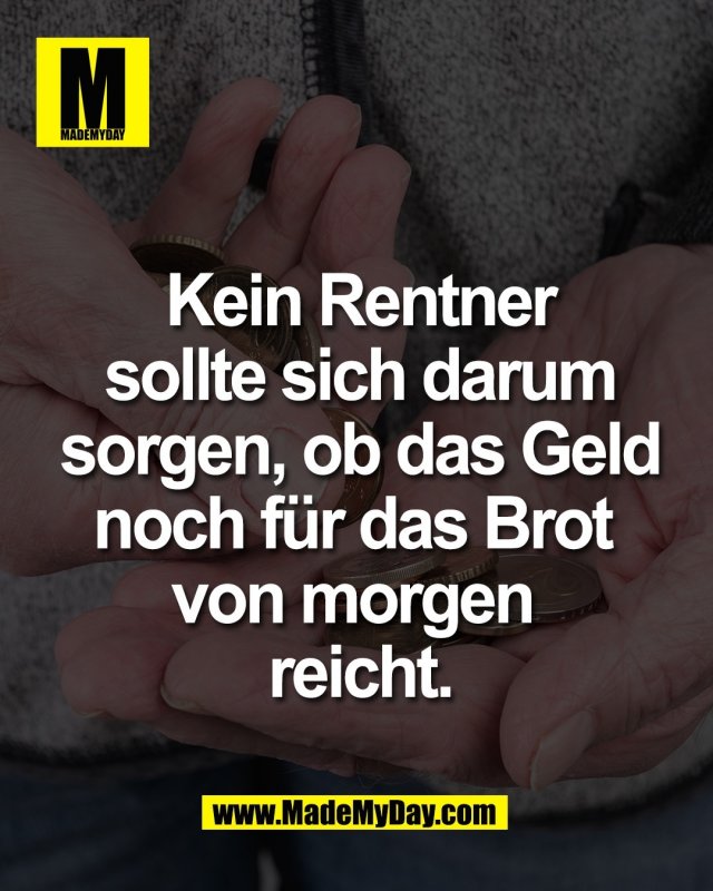 Kein Rentner<br />
sollte sich darum<br />
sorgen, ob das Geld<br />
noch f&uuml;r das Brot von<br />
morgen reicht.
