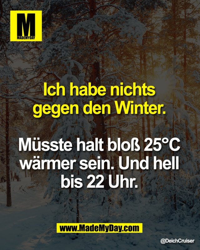 Ich habe nichts <br />
gegen den Winter. <br />
<br />
M&uuml;sste halt blo&szlig; 25&deg;C <br />
w&auml;rmer sein. Und hell <br />
bis 22 Uhr.