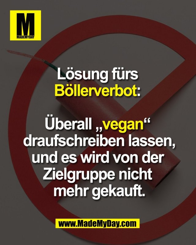L&ouml;sung f&uuml;rs <br />
B&ouml;llerverbot: <br />
<br />
&Uuml;berall &bdquo;vegan&ldquo; <br />
draufschreiben lassen,<br />
und es wird von der <br />
Zielgruppe nicht <br />
mehr gekauft.