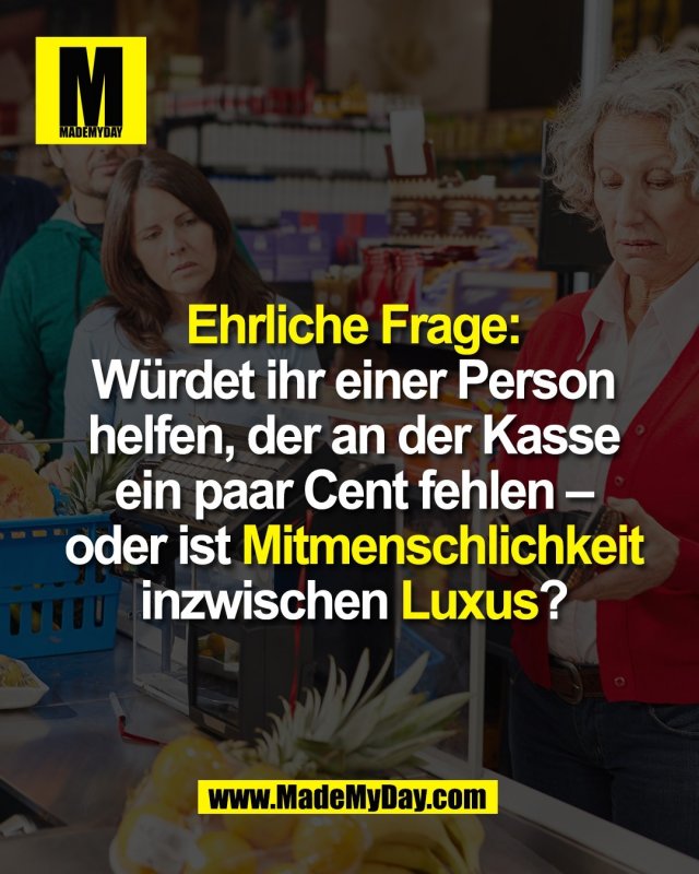 Ehrliche Frage:<br />
W&uuml;rdet ihr einer Person<br />
helfen, der an der Kasse<br />
ein paar Cent fehlen &ndash;<br />
oder ist Mitmenschlichkeit<br />
inzwischen Luxus?