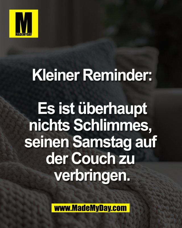 Kleiner Reminder:<br />
<br />
Es ist &uuml;berhaupt<br />
nichts Schlimmes, <br />
seinen Samstag auf <br />
der Couch zu <br />
verbringen.