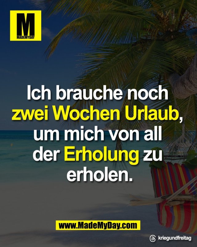 Ich brauche noch <br />
zwei Wochen Urlaub, <br />
um mich von all <br />
der Erholung zu <br />
erholen.<br />
<br />
Threads: kriegundfreitag