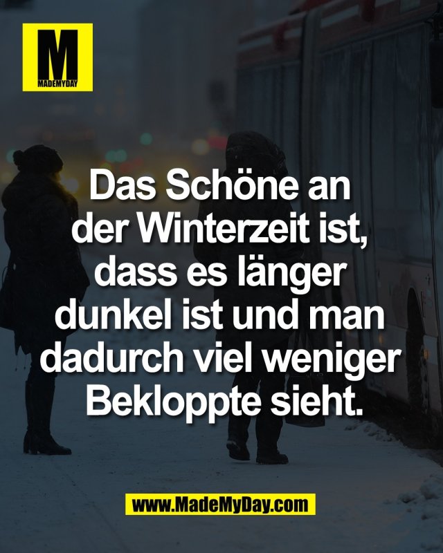 Das Sch&ouml;ne an <br />
der Winterzeit ist, <br />
dass es l&auml;nger <br />
dunkel ist und man <br />
dadurch viel weniger <br />
Bekloppte sieht.