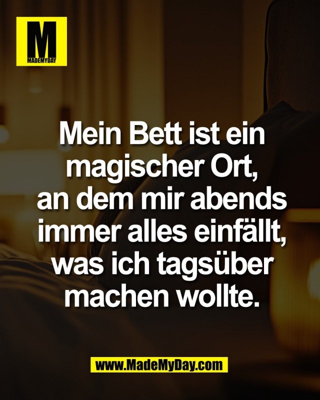 Mein Bett ist ein<br />
magischer Ort,<br />
an dem mir abends<br />
immer alles einf&auml;llt,<br />
was ich tags&uuml;ber<br />
machen wollte.