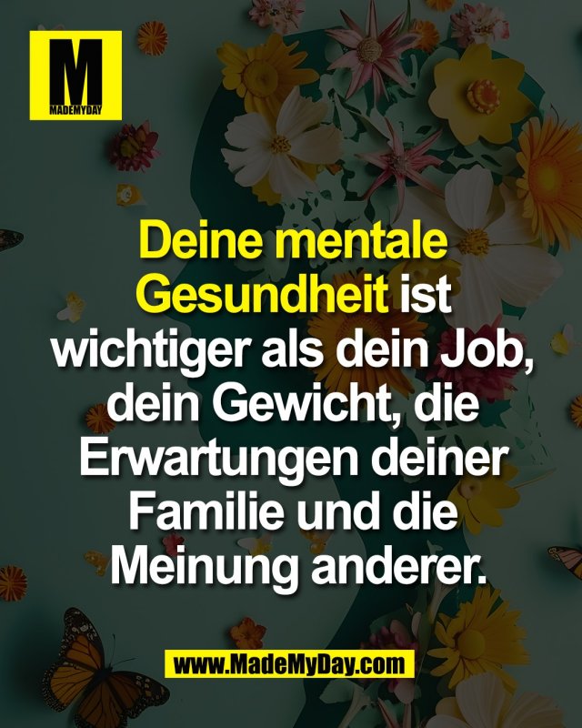 Deine mentale <br />
Gesundheit ist wichtiger <br />
als dein Job, dein Gewicht, <br />
die Erwartungen deiner <br />
Familie und die <br />
Meinung anderer.