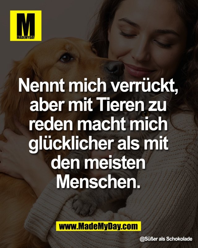 Nennt mich verr&uuml;ckt, <br />
aber mit Tieren zu <br />
reden macht mich <br />
gl&uuml;cklicher als mit <br />
den meisten <br />
Menschen. <br />
<br />
@S&uuml;&szlig;er als Schokolade