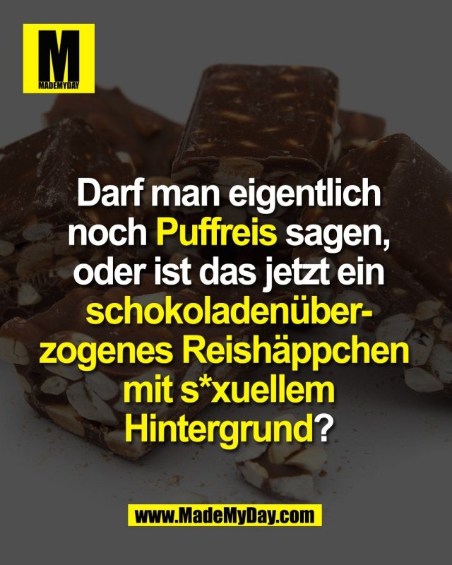 Darf man eigentlich<br />
noch Puffreis sagen,<br />
oder ist das jetzt ein<br />
schokoladen&uuml;ber-<br />
zogenes Reish&auml;ppchen <br />
mit s*xuellem<br />
Hintergrund?