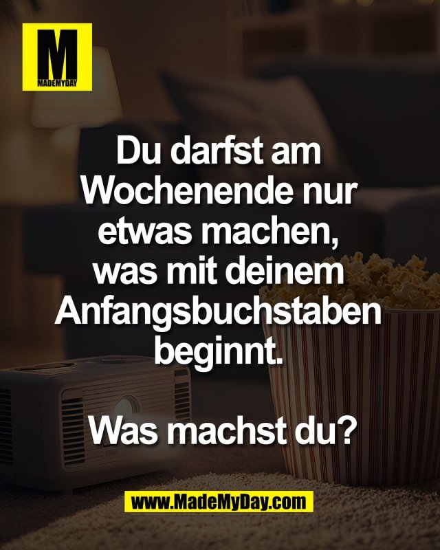Du darfst am <br />
Wochenende nur <br />
etwas machen, <br />
was mit deinem <br />
Anfangsbuchstaben <br />
beginnt. <br />
<br />
Was machst du?