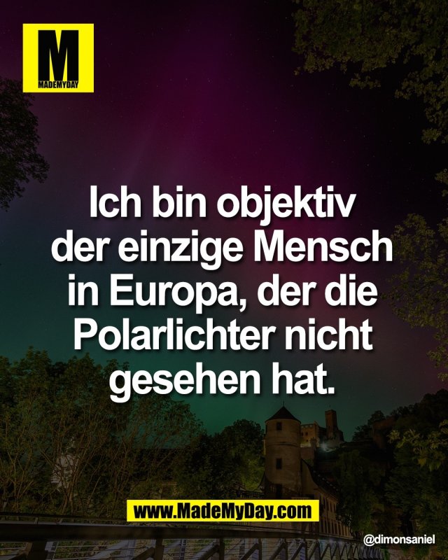 Ich bin objektiv <br />
der einzige Mensch <br />
in Europa, der die <br />
Polarlichter nicht <br />
gesehen hat.