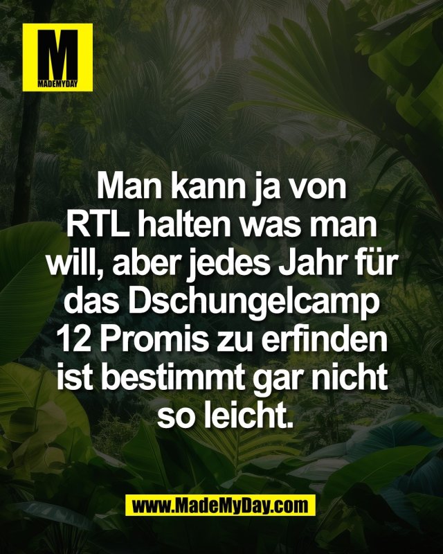 Man kann ja von <br />
RTL halten was man <br />
will, aber jedes Jahr f&uuml;r <br />
das Dschungelcamp <br />
12 Promis zu erfinden <br />
ist bestimmt gar nicht <br />
so leicht.