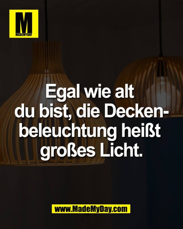 Egal wie alt <br />
du bist, die Decken-<br />
beleuchtung hei&szlig;t <br />
gro&szlig;es Licht.