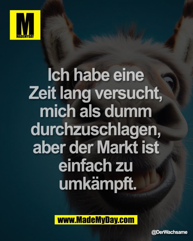 Ich habe eine <br />
Zeit lang versucht, <br />
mich als dumm <br />
durchzuschlagen, <br />
aber der Markt ist <br />
einfach zu <br />
umk&auml;mpft.