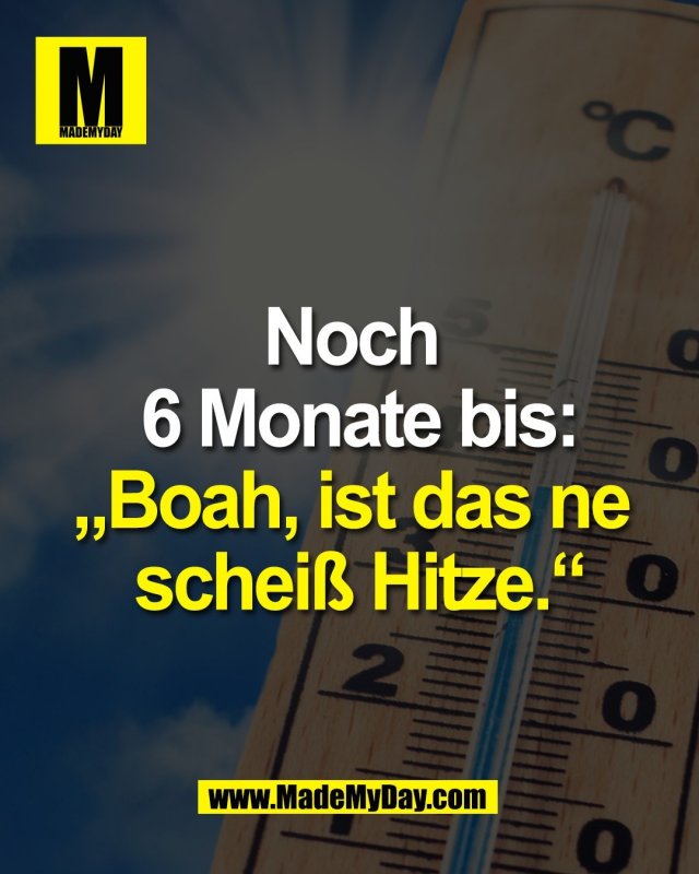Noch <br />
6 Monate bis:<br />
&bdquo;Boah, ist das ne <br />
schei&szlig; Hitze.&ldquo;