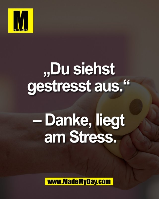 &bdquo;Du siehst <br />
gestresst aus.&ldquo; <br />
<br />
&ndash; Danke, liegt <br />
am Stress.