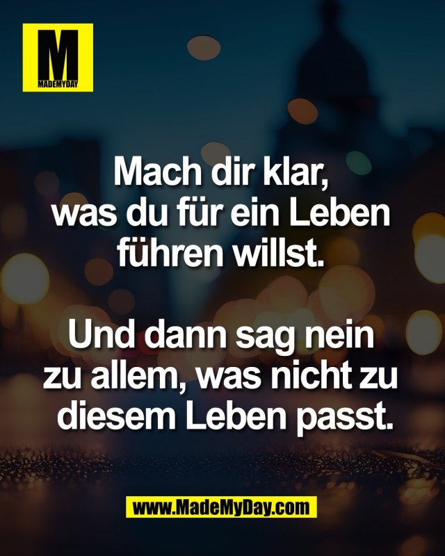 Mach dir klar, <br />
was du f&uuml;r ein Leben <br />
f&uuml;hren willst. <br />
<br />
Und dann sag nein <br />
zu allem, was nicht zu <br />
diesem Leben passt.