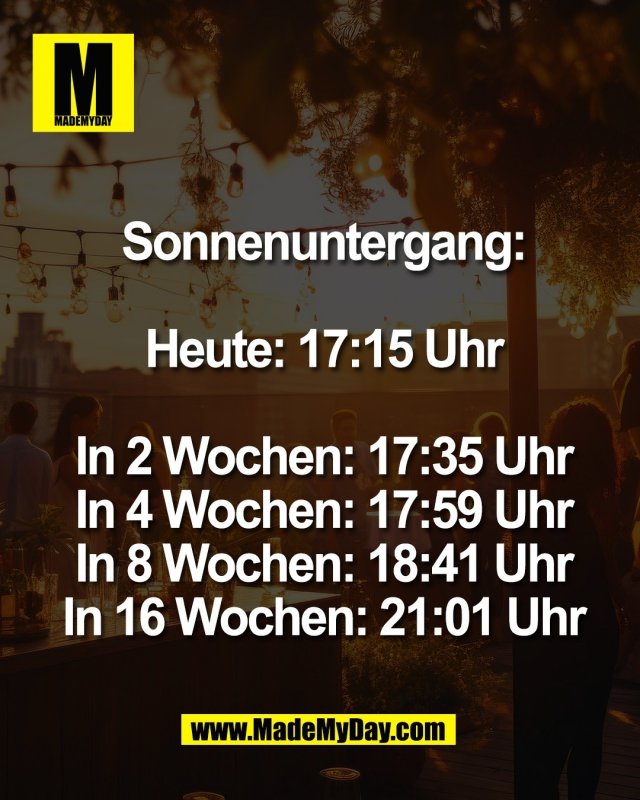 Sonnenuntergang:<br />
<br />
Heute: 17:15 Uhr<br />
<br />
In 2 Wochen: 17:35 Uhr<br />
In 4 Wochen: 17:59 Uhr<br />
In 8 Wochen: 18:41 Uhr<br />
In 16 Wochen: 21:01 Uhr