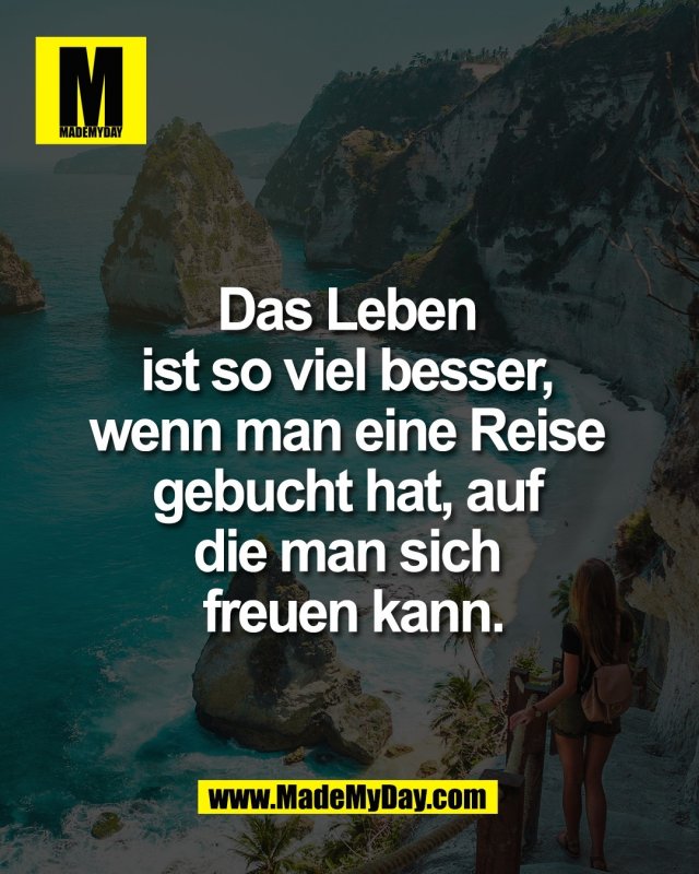 Das Leben <br />
ist so viel besser, <br />
wenn man eine Reise <br />
gebucht hat, auf <br />
die man sich <br />
freuen kann.