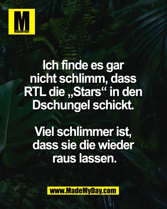 Ich finde es gar <br />
nicht schlimm, dass <br />
RTL die &bdquo;Stars&ldquo; in den <br />
Dschungel schickt. <br />
<br />
Viel schlimmer ist, <br />
dass sie die wieder <br />
raus lassen.