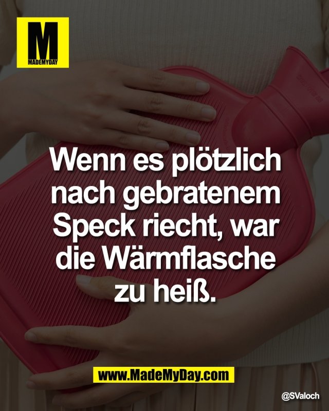 Wenn es pl&ouml;tzlich <br />
nach gebratenem <br />
Speck riecht, war <br />
die W&auml;rmflasche <br />
zu hei&szlig;.