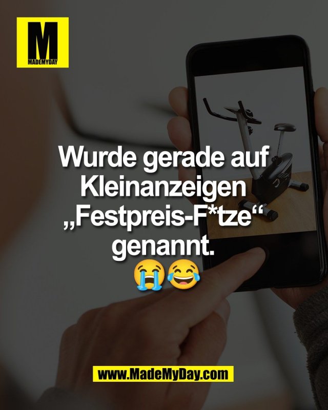 Wurde gerade auf <br />
Kleinanzeigen <br />
&bdquo;Festpreis-F*tze&ldquo; <br />
genannt. <br />
😭😂