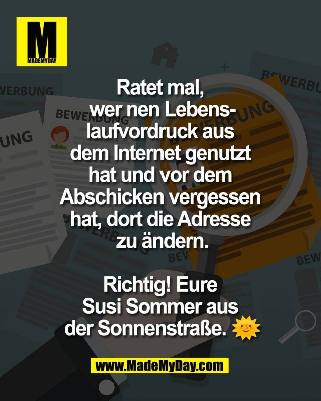 Ratet mal, <br />
wer nen Lebens-<br />
laufvordruck aus <br />
dem Internet genutzt <br />
hat und vor dem <br />
Abschicken vergessen <br />
hat, dort die Adresse <br />
zu &auml;ndern.<br />
<br />
Richtig! Eure <br />
Susi Sommer aus <br />
der Sonnenstra&szlig;e. 🌞