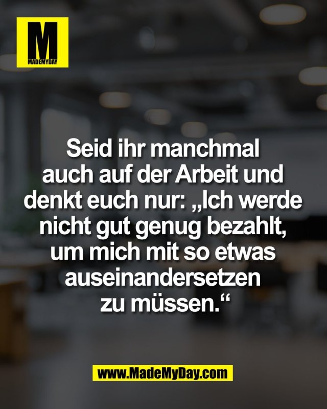 Seid ihr manchmal <br />
auch auf der Arbeit und <br />
denkt euch nur: &bdquo;Ich werde <br />
nicht gut genug bezahlt, <br />
um mich mit so etwas <br />
auseinandersetzen <br />
zu m&uuml;ssen.&ldquo;