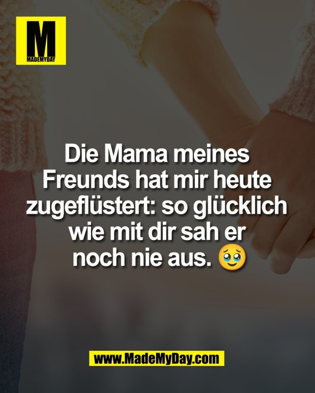 Die Mama meines <br />
Freunds hat mir heute <br />
zugefl&uuml;stert: so gl&uuml;cklich <br />
wie mit dir sah er <br />
noch nie aus. 🥹
