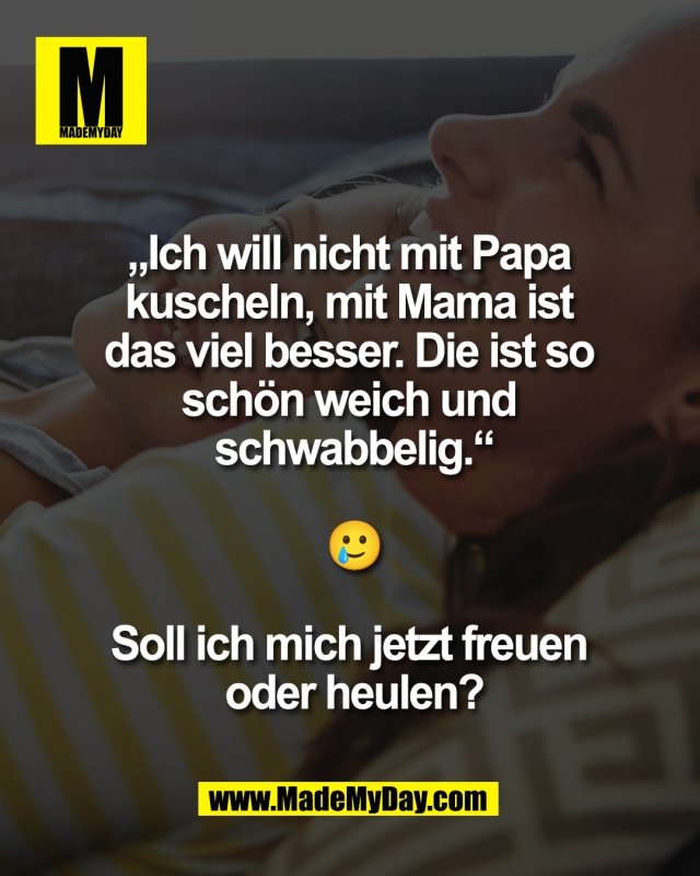 &bdquo;Ich will nicht mit Papa <br />
kuscheln, mit Mama ist <br />
das viel besser. Die ist so <br />
sch&ouml;n weich und <br />
schwabbelig.&ldquo;<br />
<br />
🥲<br />
<br />
Soll ich mich jetzt freuen <br />
oder heulen?