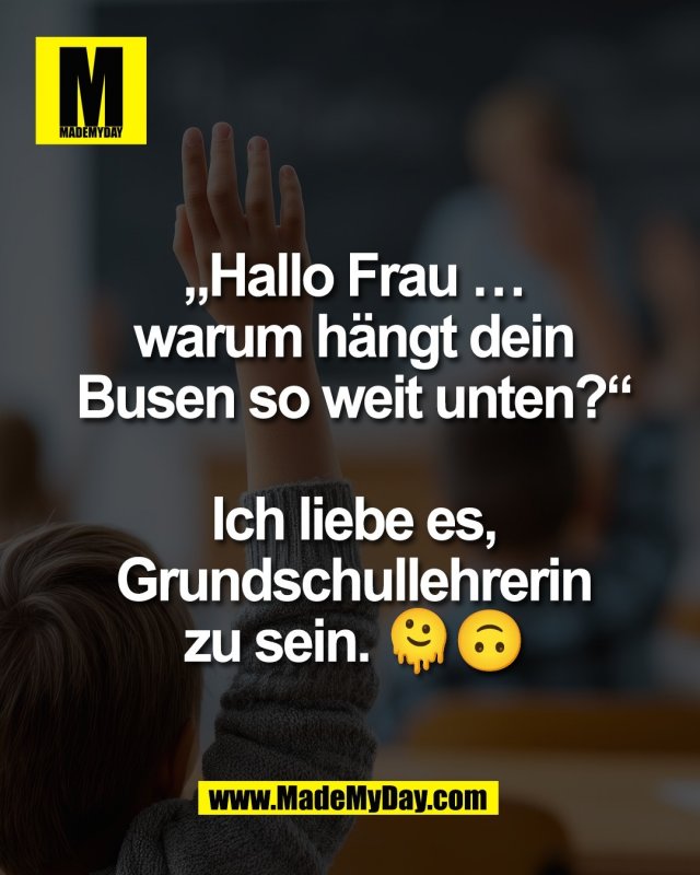 &bdquo;Hallo Frau &hellip;<br />
warum h&auml;ngt dein<br />
Busen so weit unten?&ldquo;<br />
<br />
Ich liebe es,<br />
Grundschullehrerin<br />
zu sein. 🫠🙃