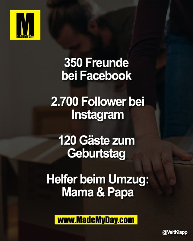350 Freunde <br />
bei Facebook <br />
<br />
2.700 Follower bei<br />
Instagram<br />
<br />
120 G&auml;ste zum <br />
Geburtstag <br />
<br />
Helfer beim Umzug:<br />
Mama & Papa