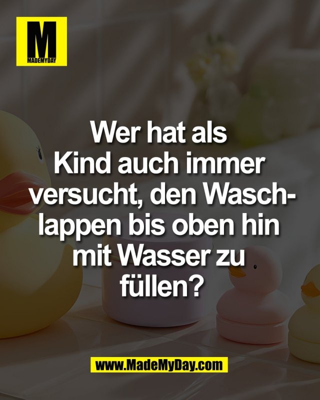 Wer hat als <br />
Kind auch immer <br />
versucht, den Wasch-<br />
lappen bis oben hin <br />
mit Wasser zu <br />
f&uuml;llen?