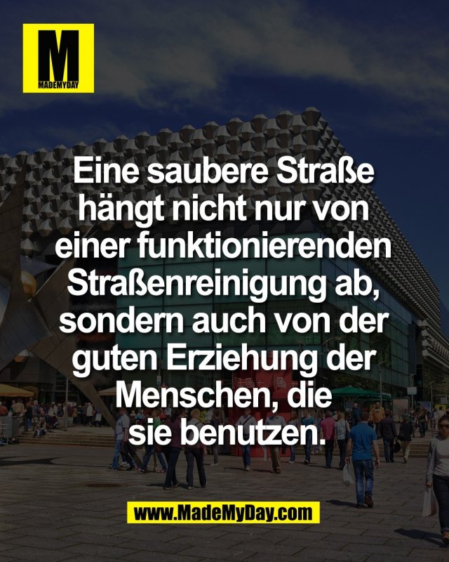 Eine saubere Stra&szlig;e <br />
h&auml;ngt nicht nur von <br />
einer funktionierenden <br />
Stra&szlig;enreinigung ab, <br />
sondern auch von der <br />
guten Erziehung der <br />
Menschen, die <br />
sie benutzen.