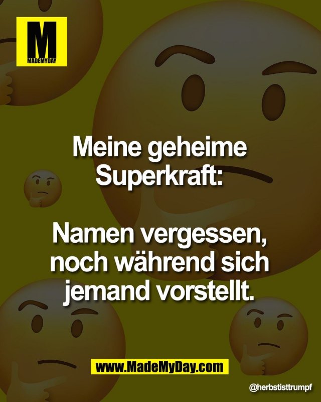 Meine geheime <br />
Superkraft: <br />
<br />
Namen vergessen, <br />
noch w&auml;hrend sich <br />
jemand vorstellt.