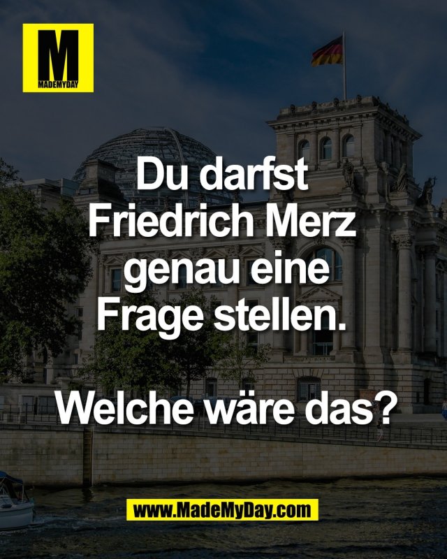 Du darfst <br />
Friedrich Merz <br />
genau eine<br />
Frage stellen. <br />
<br />
Welche w&auml;re das?