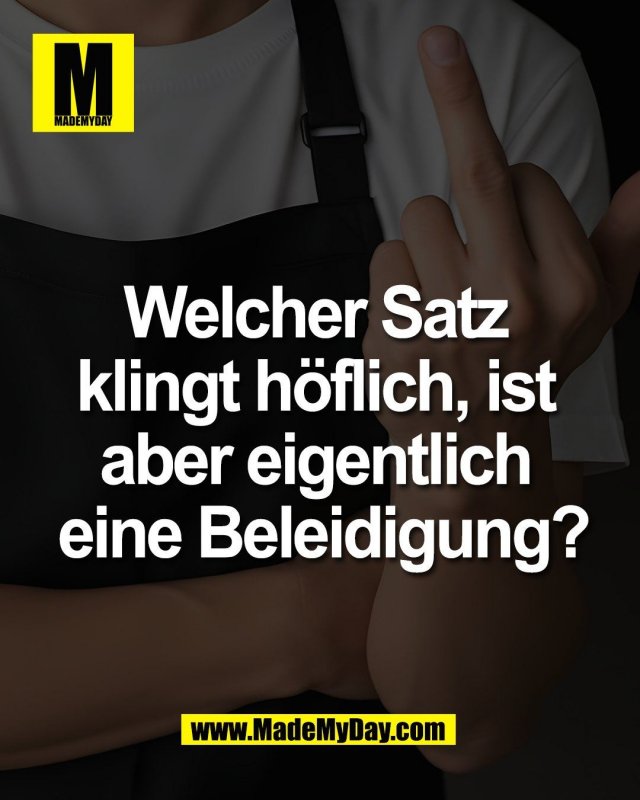 Welcher Satz <br />
klingt h&ouml;flich, ist <br />
aber eigentlich <br />
eine Beleidigung?