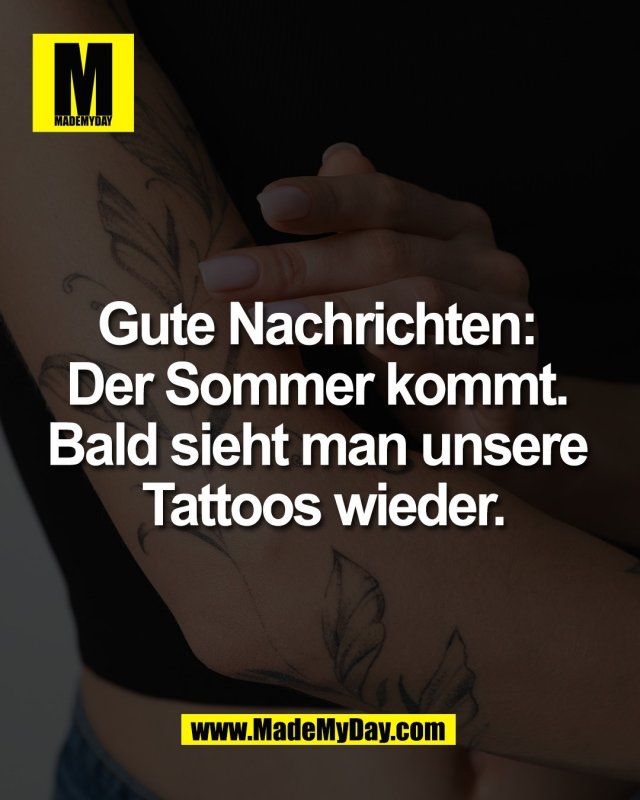 Gute Nachrichten: <br />
Der Sommer kommt. <br />
Bald sieht man unsere <br />
Tattoos wieder.