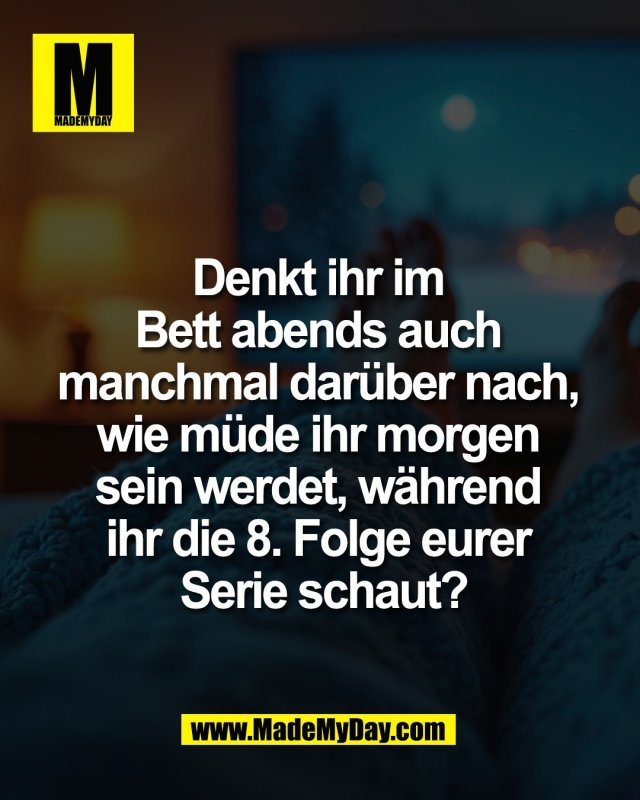 Denkt ihr im <br />
Bett abends auch <br />
manchmal dar&uuml;ber nach, <br />
wie m&uuml;de ihr morgen <br />
sein werdet, w&auml;hrend <br />
ihr die 8. Folge eurer <br />
Serie schaut?