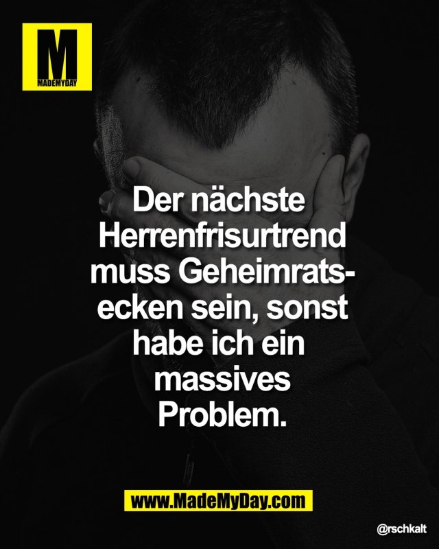 Der n&auml;chste <br />
Herrenfrisurtrend<br />
muss Geheimrats-<br />
ecken sein, sonst<br />
habe ich ein <br />
massives<br />
Problem.