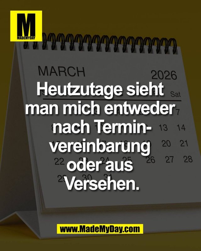 Heutzutage sieht <br />
man mich entweder <br />
nach Terminvereinbarung <br />
oder aus Versehen.