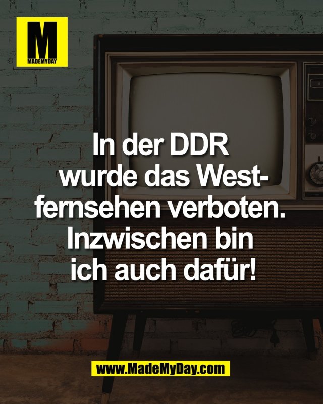In der DDR <br />
wurde das West-<br />
fernsehen verboten. <br />
Inzwischen bin <br />
ich auch daf&uuml;r!