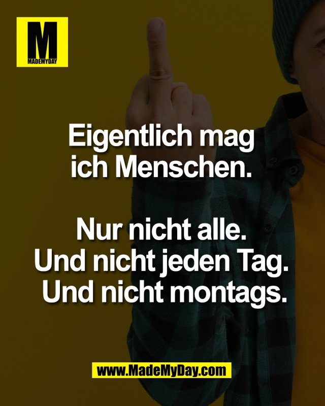 Eigentlich mag <br />
ich Menschen. <br />
<br />
Nur nicht alle. <br />
Und nicht jeden Tag. <br />
Und nicht montags.