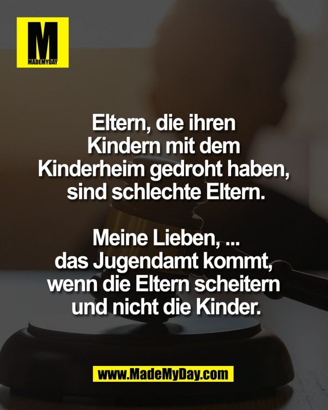 Eltern, die ihren <br />
Kindern mit dem <br />
Kinderheim gedroht haben, <br />
sind schlechte Eltern.<br />
<br />
Meine Lieben, ...<br />
das Jugendamt kommt, <br />
wenn die Eltern scheitern <br />
und nicht die Kinder.