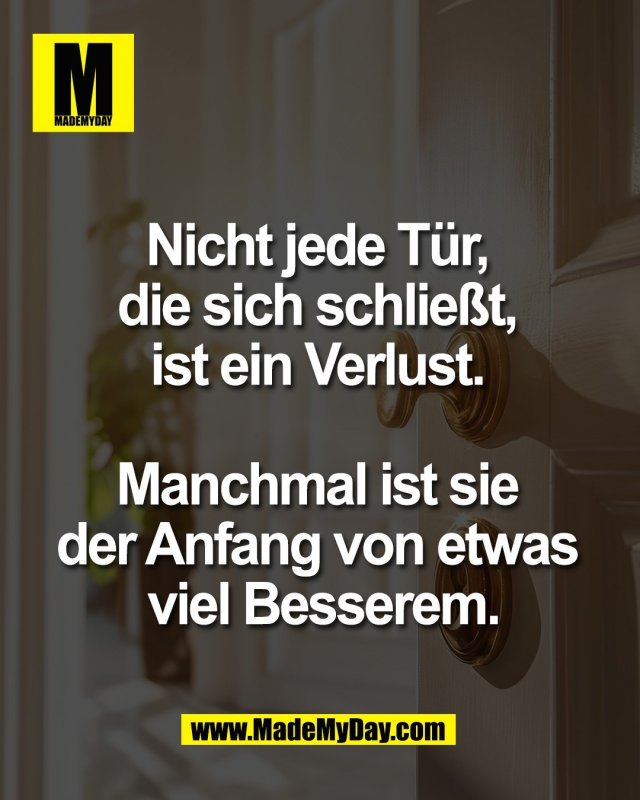 Nicht jede T&uuml;r, <br />
die sich schlie&szlig;t, <br />
ist ein Verlust. <br />
<br />
Manchmal ist sie <br />
der Anfang von etwas <br />
viel Besserem.